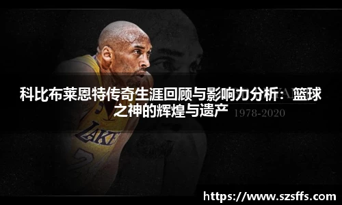 科比布莱恩特传奇生涯回顾与影响力分析：篮球之神的辉煌与遗产