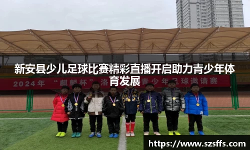 新安县少儿足球比赛精彩直播开启助力青少年体育发展