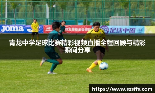 青龙中学足球比赛精彩视频直播全程回顾与精彩瞬间分享